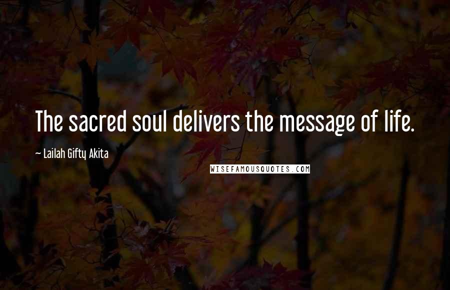 Lailah Gifty Akita Quotes: The sacred soul delivers the message of life.