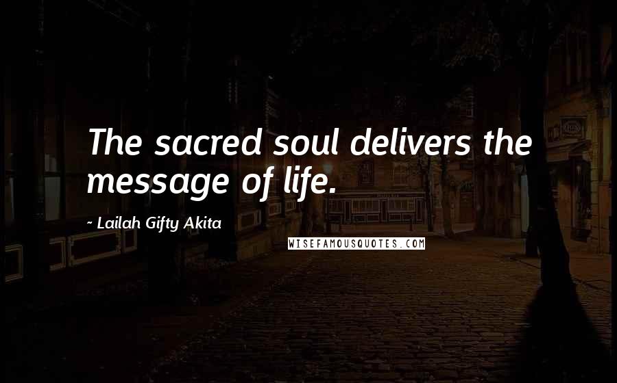 Lailah Gifty Akita Quotes: The sacred soul delivers the message of life.