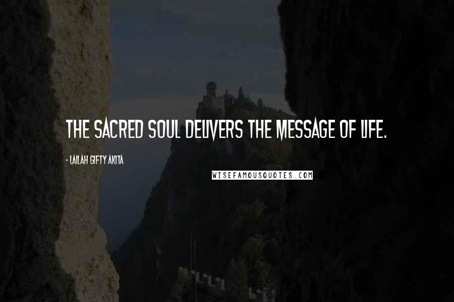Lailah Gifty Akita Quotes: The sacred soul delivers the message of life.