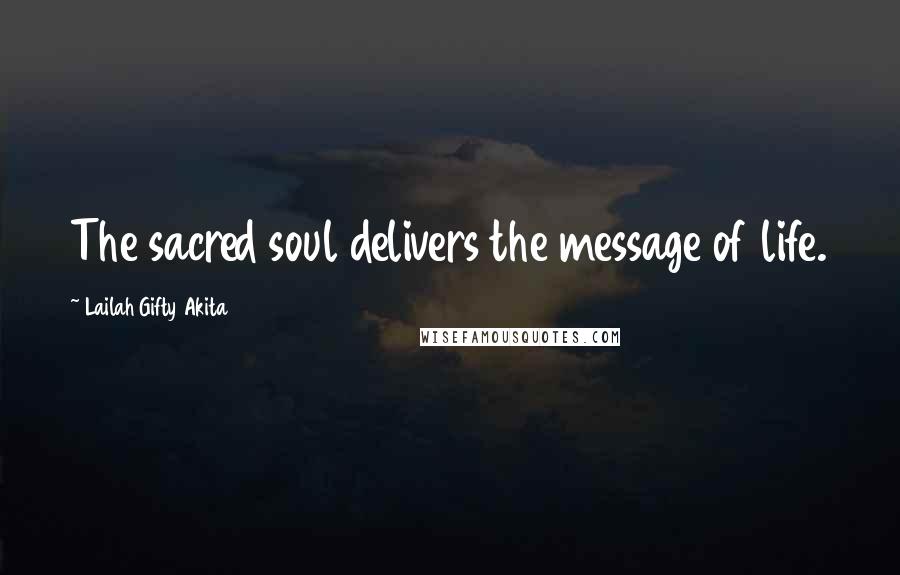 Lailah Gifty Akita Quotes: The sacred soul delivers the message of life.