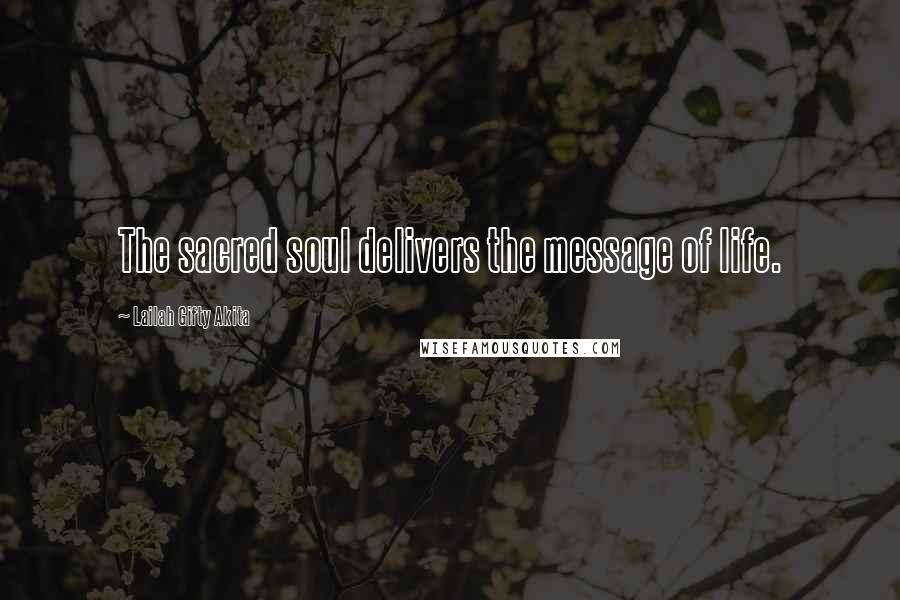 Lailah Gifty Akita Quotes: The sacred soul delivers the message of life.