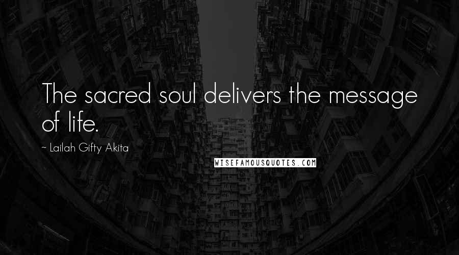 Lailah Gifty Akita Quotes: The sacred soul delivers the message of life.