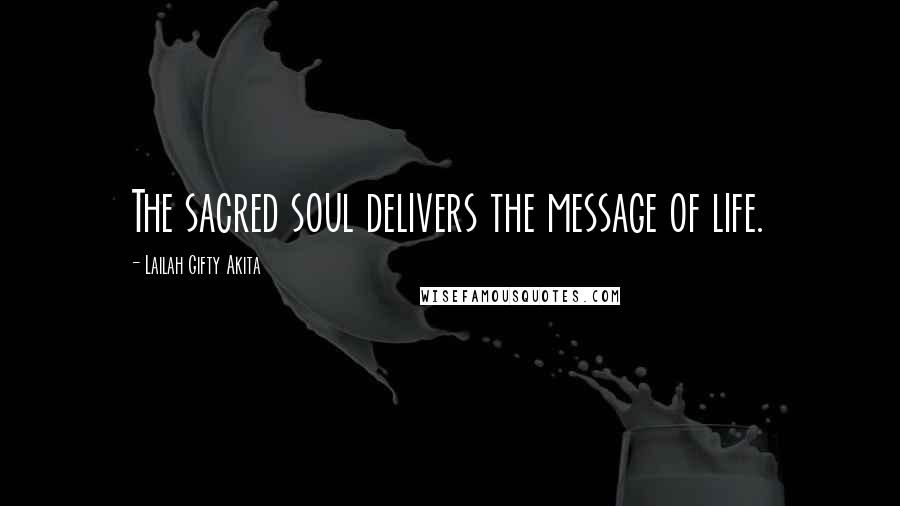 Lailah Gifty Akita Quotes: The sacred soul delivers the message of life.