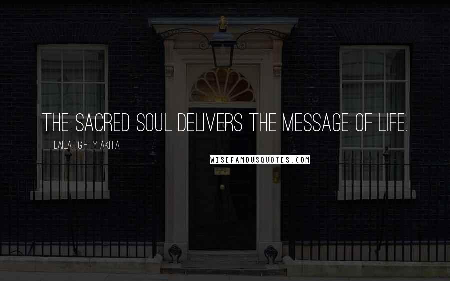 Lailah Gifty Akita Quotes: The sacred soul delivers the message of life.