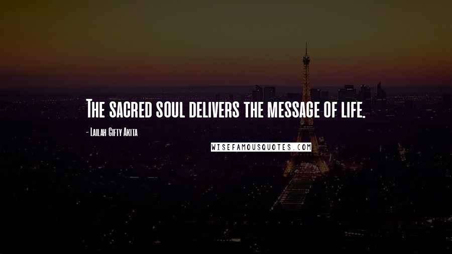 Lailah Gifty Akita Quotes: The sacred soul delivers the message of life.