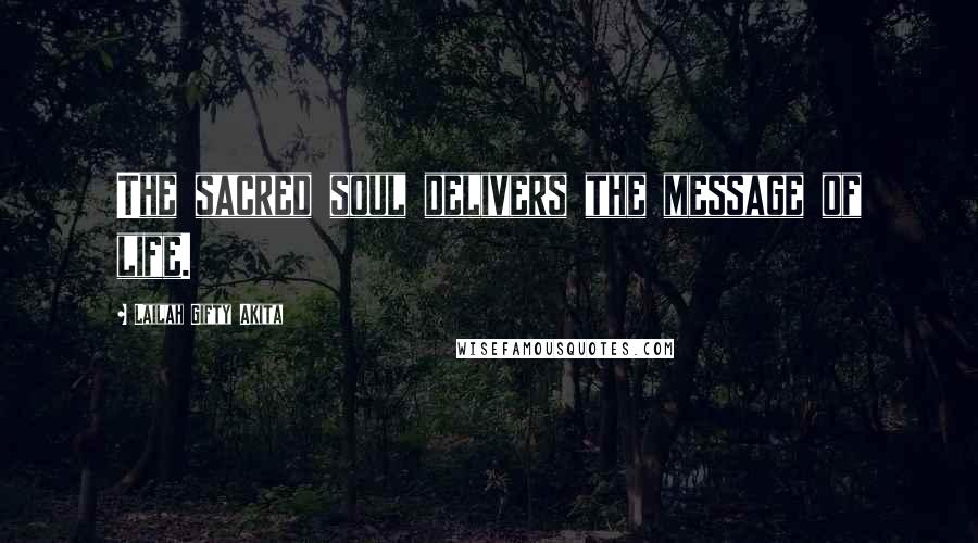 Lailah Gifty Akita Quotes: The sacred soul delivers the message of life.