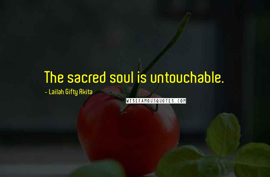 Lailah Gifty Akita Quotes: The sacred soul is untouchable.