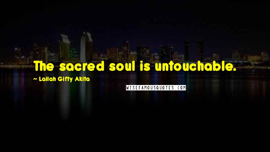 Lailah Gifty Akita Quotes: The sacred soul is untouchable.