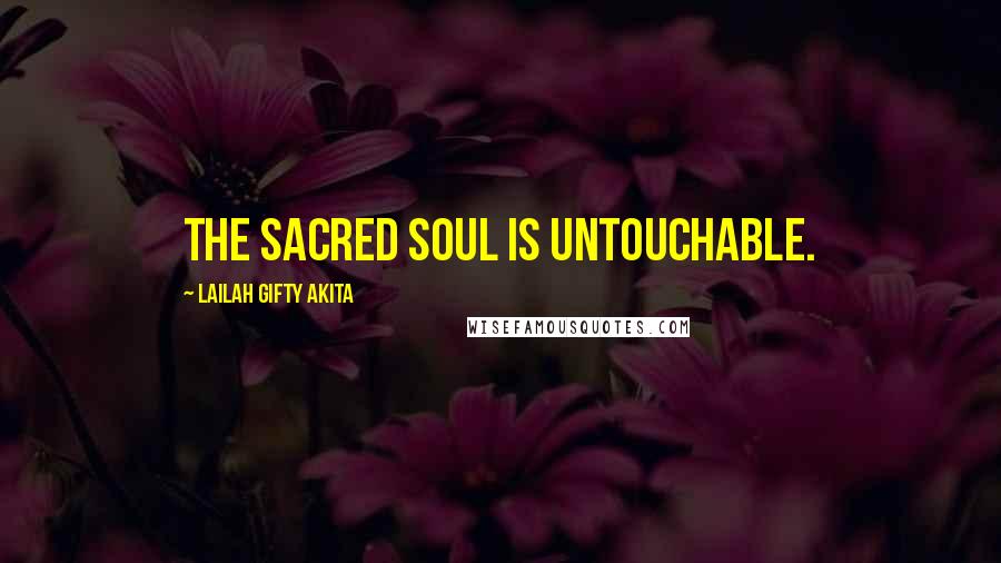 Lailah Gifty Akita Quotes: The sacred soul is untouchable.
