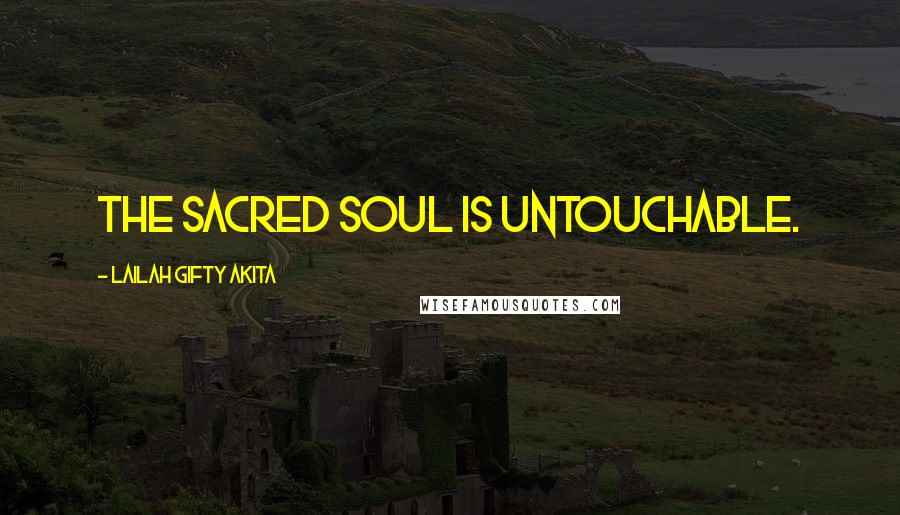 Lailah Gifty Akita Quotes: The sacred soul is untouchable.