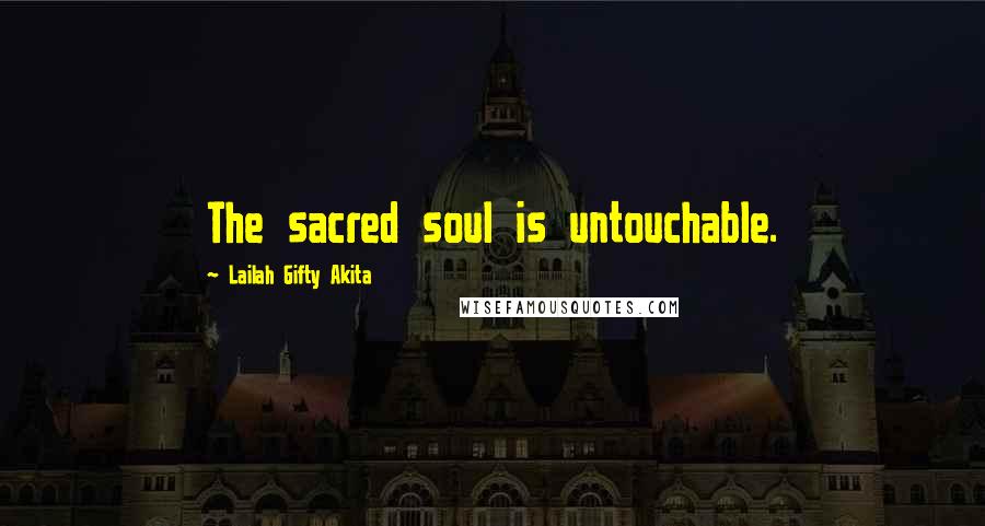 Lailah Gifty Akita Quotes: The sacred soul is untouchable.