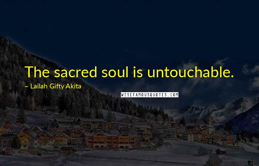 Lailah Gifty Akita Quotes: The sacred soul is untouchable.