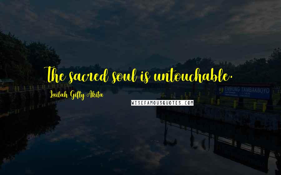 Lailah Gifty Akita Quotes: The sacred soul is untouchable.