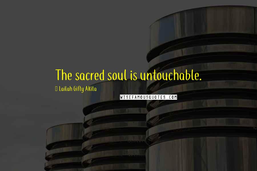 Lailah Gifty Akita Quotes: The sacred soul is untouchable.