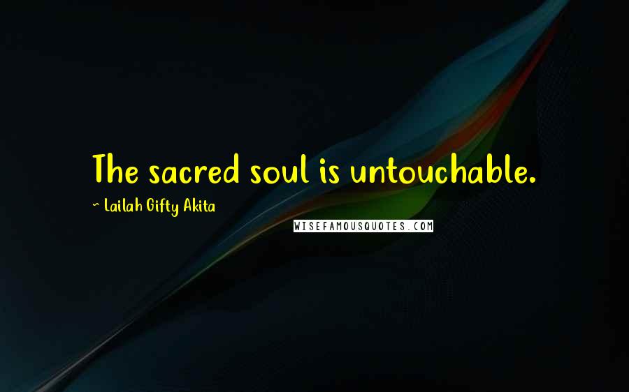 Lailah Gifty Akita Quotes: The sacred soul is untouchable.