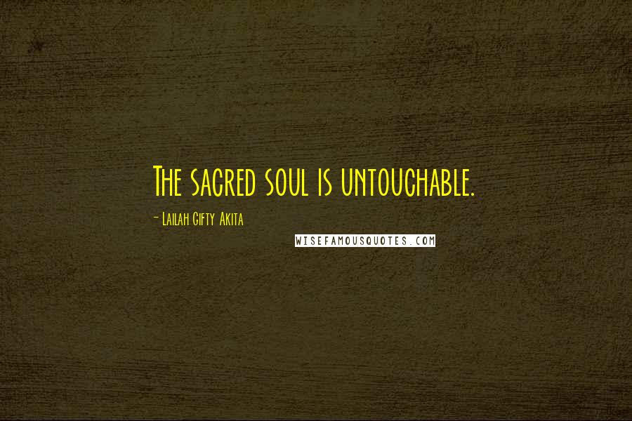 Lailah Gifty Akita Quotes: The sacred soul is untouchable.