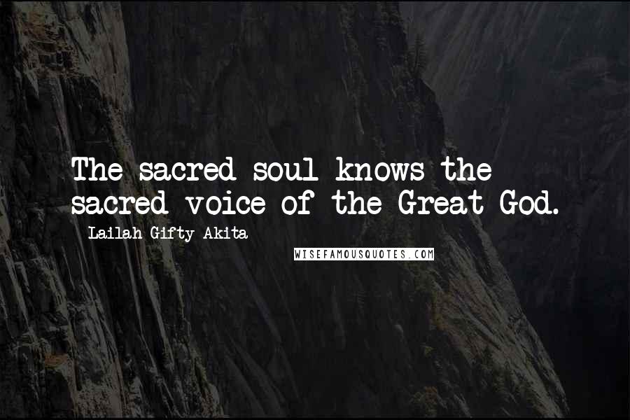 Lailah Gifty Akita Quotes: The sacred soul knows the sacred voice of the Great God.