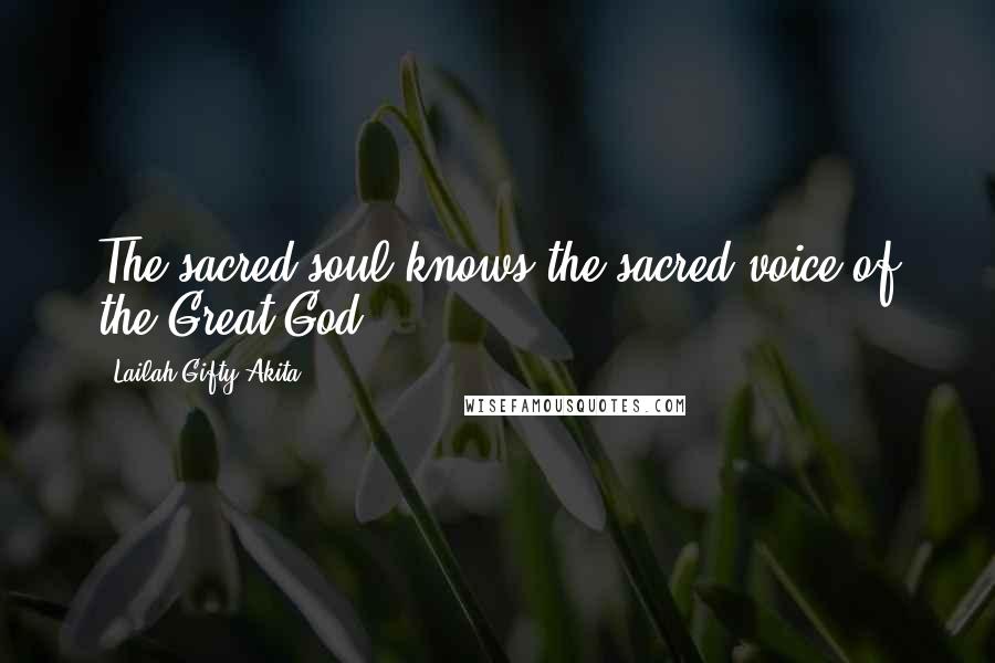 Lailah Gifty Akita Quotes: The sacred soul knows the sacred voice of the Great God.