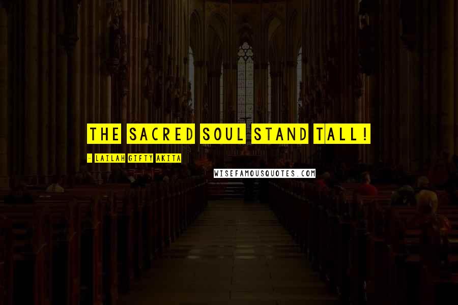 Lailah Gifty Akita Quotes: The sacred soul stand tall!