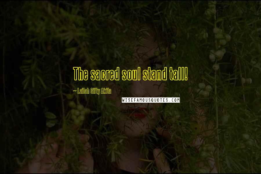 Lailah Gifty Akita Quotes: The sacred soul stand tall!