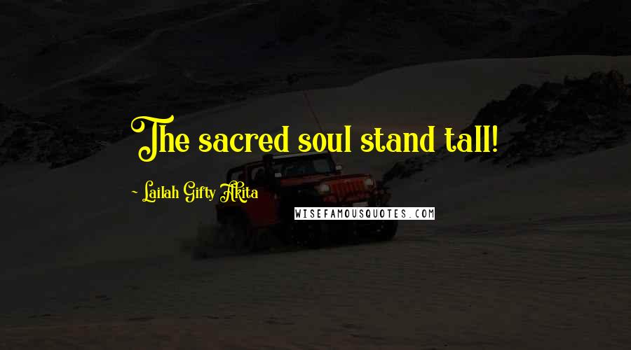 Lailah Gifty Akita Quotes: The sacred soul stand tall!