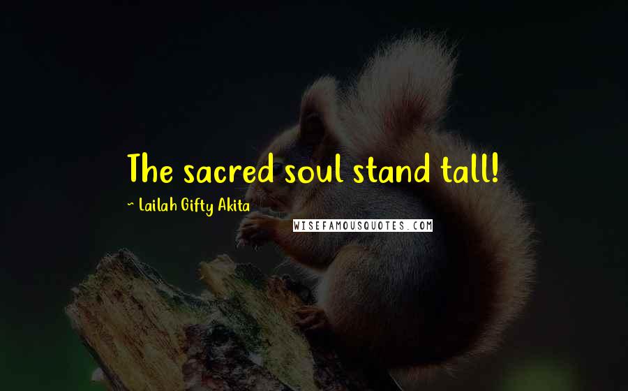 Lailah Gifty Akita Quotes: The sacred soul stand tall!