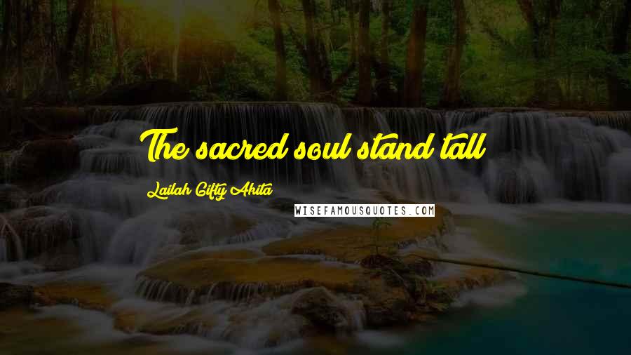 Lailah Gifty Akita Quotes: The sacred soul stand tall!