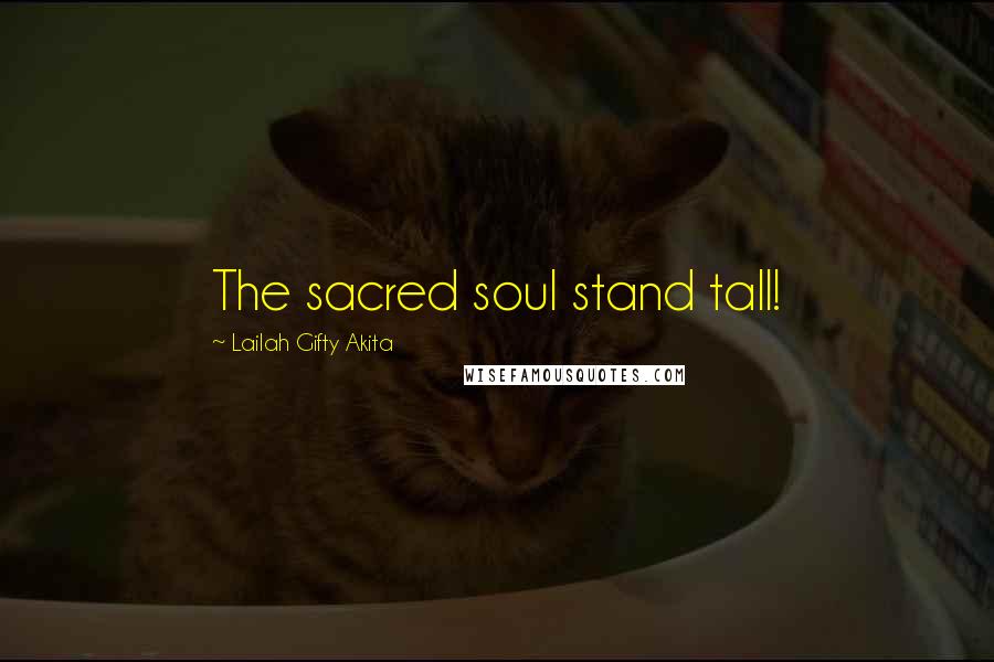 Lailah Gifty Akita Quotes: The sacred soul stand tall!