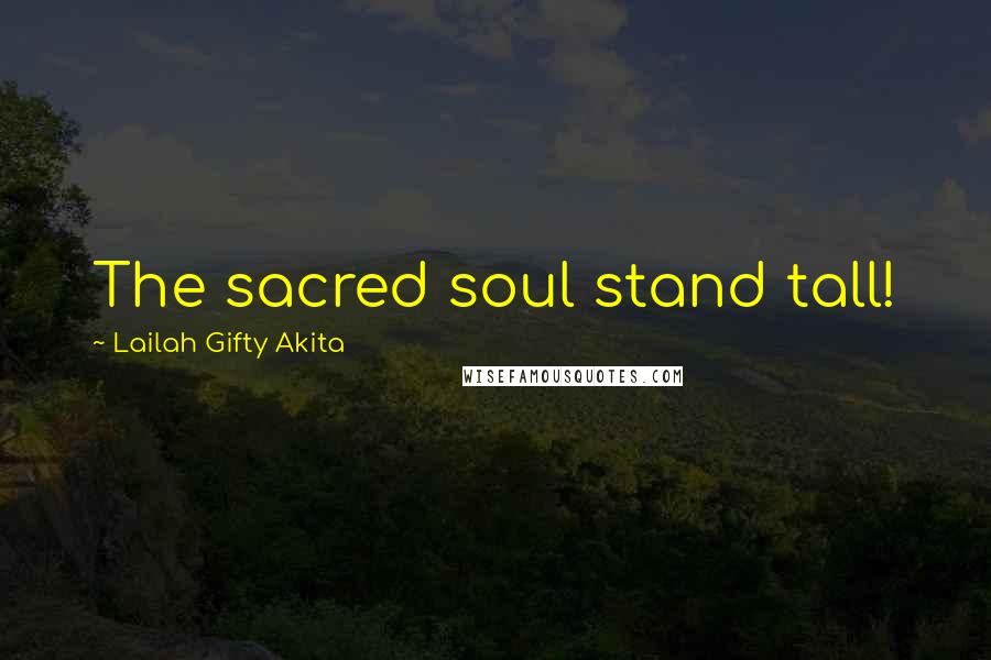 Lailah Gifty Akita Quotes: The sacred soul stand tall!