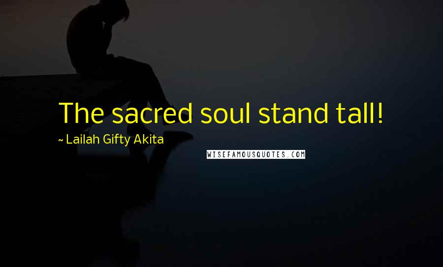 Lailah Gifty Akita Quotes: The sacred soul stand tall!