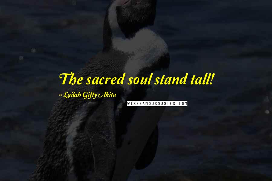 Lailah Gifty Akita Quotes: The sacred soul stand tall!