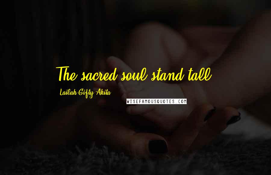 Lailah Gifty Akita Quotes: The sacred soul stand tall!