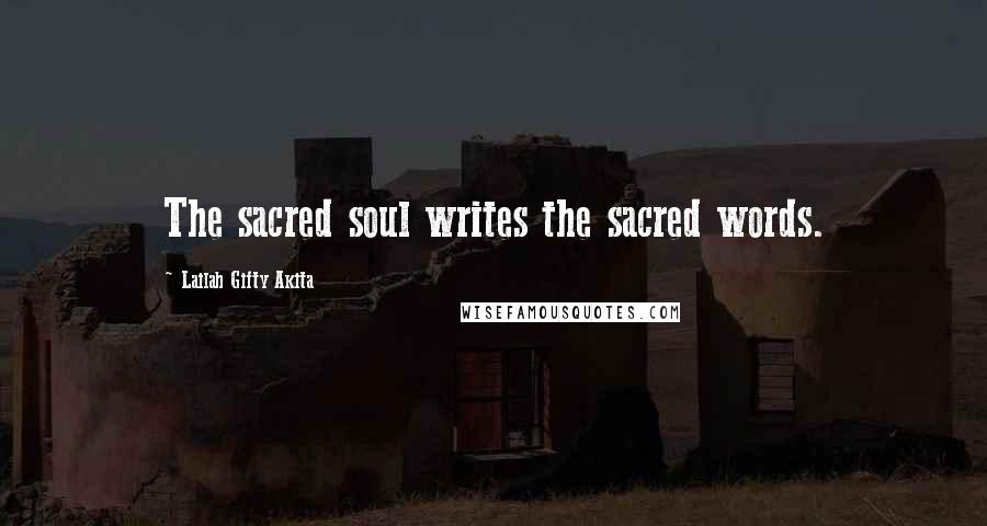 Lailah Gifty Akita Quotes: The sacred soul writes the sacred words.