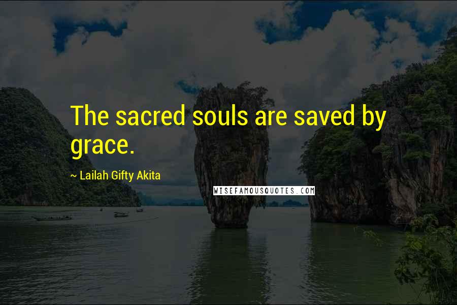 Lailah Gifty Akita Quotes: The sacred souls are saved by grace.