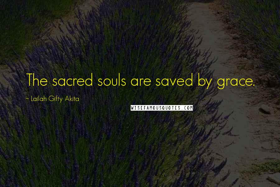 Lailah Gifty Akita Quotes: The sacred souls are saved by grace.