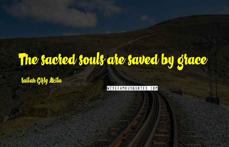 Lailah Gifty Akita Quotes: The sacred souls are saved by grace.