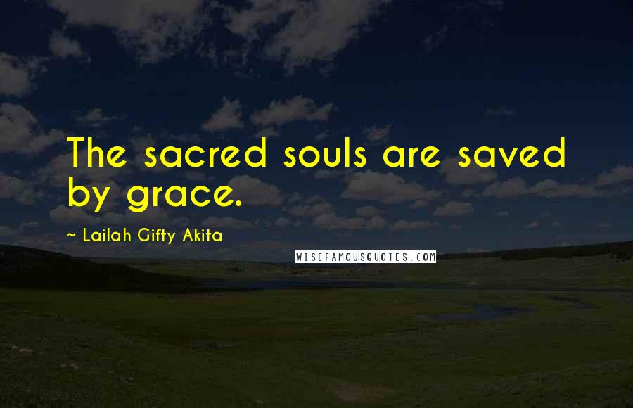 Lailah Gifty Akita Quotes: The sacred souls are saved by grace.