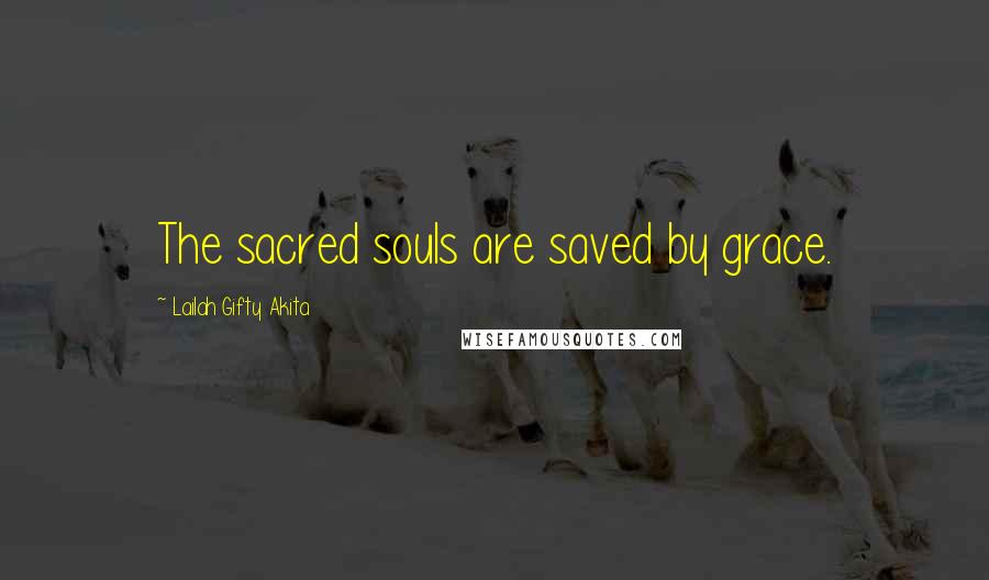 Lailah Gifty Akita Quotes: The sacred souls are saved by grace.