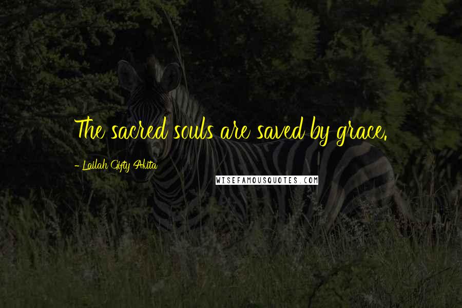 Lailah Gifty Akita Quotes: The sacred souls are saved by grace.