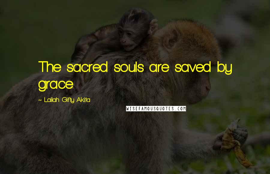 Lailah Gifty Akita Quotes: The sacred souls are saved by grace.