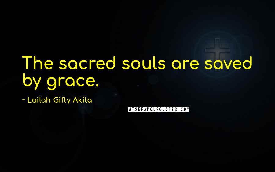 Lailah Gifty Akita Quotes: The sacred souls are saved by grace.
