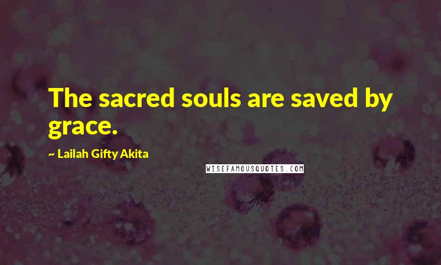 Lailah Gifty Akita Quotes: The sacred souls are saved by grace.