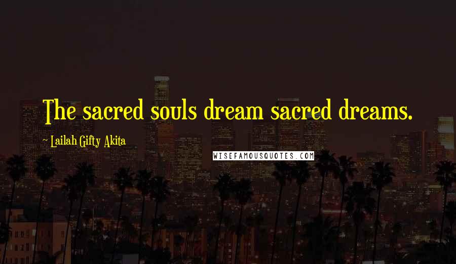 Lailah Gifty Akita Quotes: The sacred souls dream sacred dreams.
