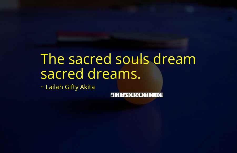 Lailah Gifty Akita Quotes: The sacred souls dream sacred dreams.