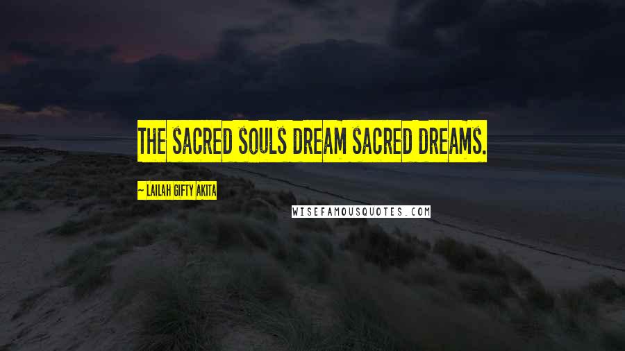 Lailah Gifty Akita Quotes: The sacred souls dream sacred dreams.