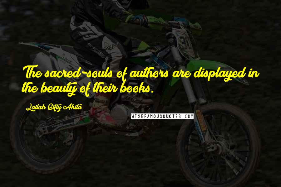 Lailah Gifty Akita Quotes: The sacred-souls of authors are displayed in the beauty of their books.