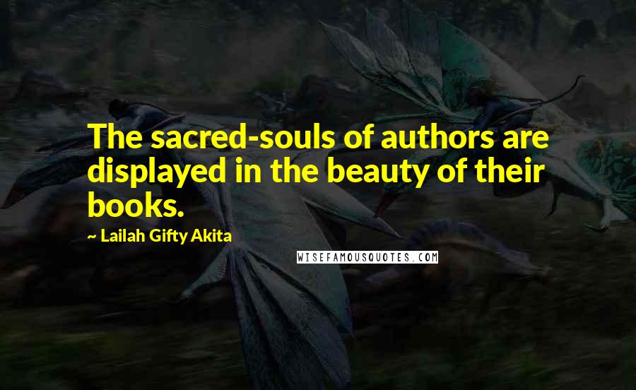 Lailah Gifty Akita Quotes: The sacred-souls of authors are displayed in the beauty of their books.