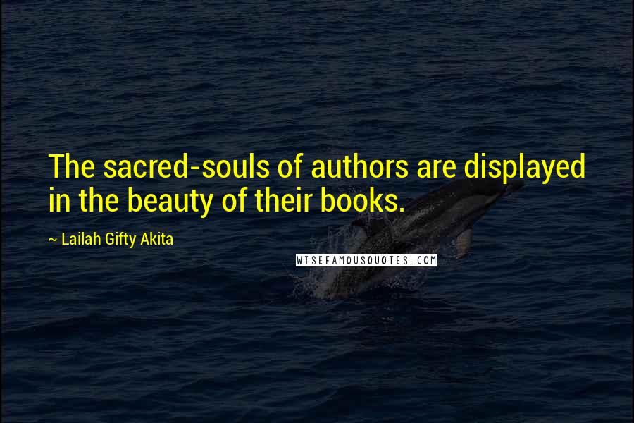 Lailah Gifty Akita Quotes: The sacred-souls of authors are displayed in the beauty of their books.