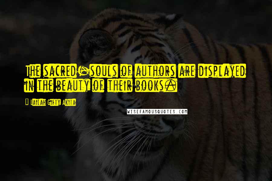 Lailah Gifty Akita Quotes: The sacred-souls of authors are displayed in the beauty of their books.