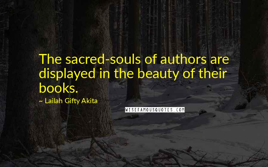 Lailah Gifty Akita Quotes: The sacred-souls of authors are displayed in the beauty of their books.